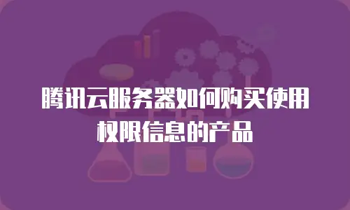 腾讯云服务器如何购买使用权限信息的产品