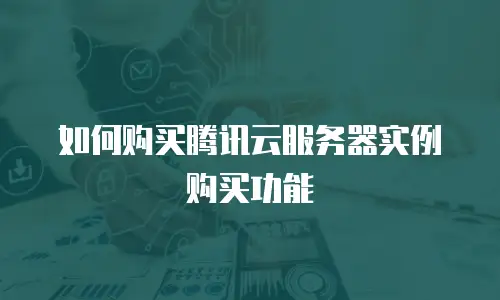 如何购买腾讯云服务器实例购买功能