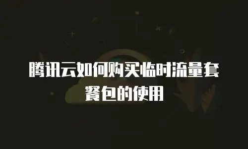 腾讯云如何购买临时流量套餐包的使用