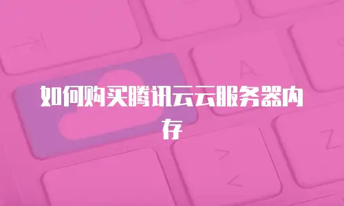 如何购买腾讯云云服务器内存