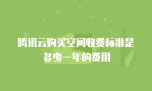 腾讯云购买空间收费标准是多少一年的费用