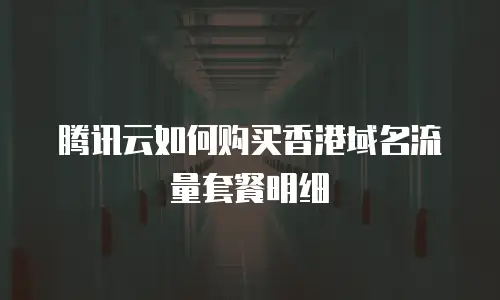 腾讯云如何购买香港域名流量套餐明细