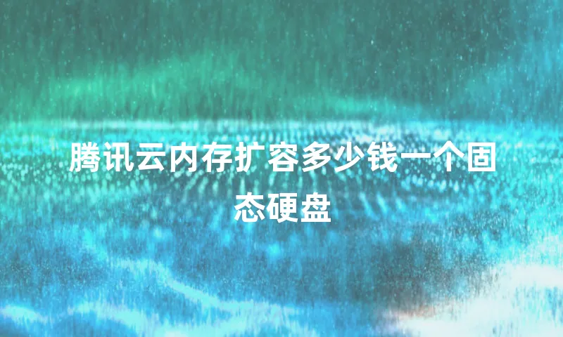 腾讯云内存扩容多少钱一个固态硬盘