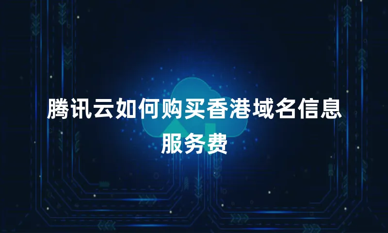 腾讯云如何购买香港域名信息服务费