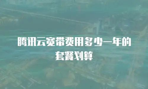 腾讯云宽带费用多少一年的套餐划算