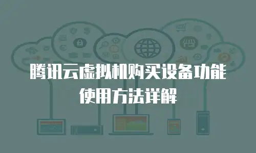腾讯云虚拟机购买设备功能使用方法详解