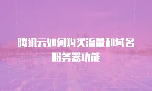 腾讯云如何购买流量和域名服务器功能