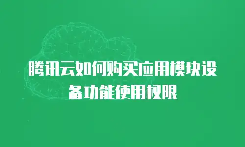 腾讯云如何购买应用模块设备功能使用权限