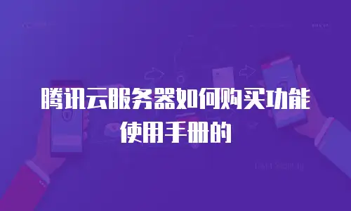 腾讯云服务器如何购买功能使用手册的