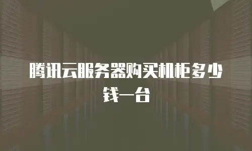 腾讯云服务器购买机柜多少钱一台