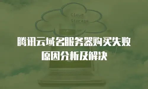腾讯云域名服务器购买失败原因分析及解决
