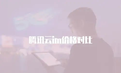腾讯云im价格对比