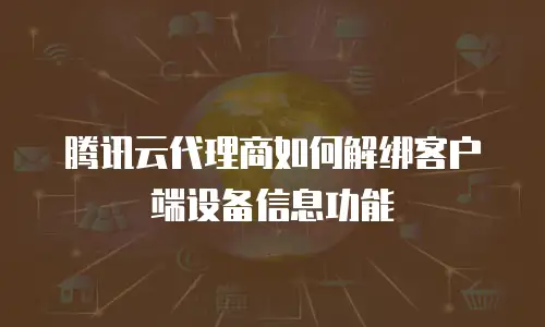 腾讯云代理商如何解绑客户端设备信息功能