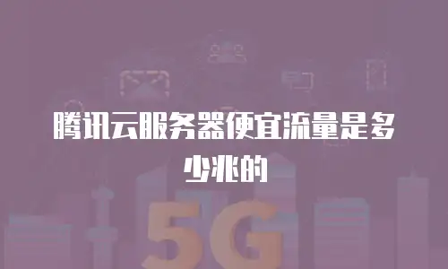 腾讯云服务器便宜流量是多少兆的