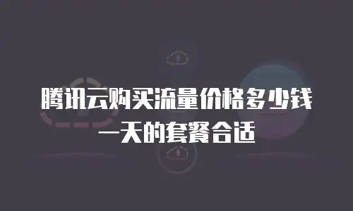 腾讯云购买流量价格多少钱一天的套餐合适