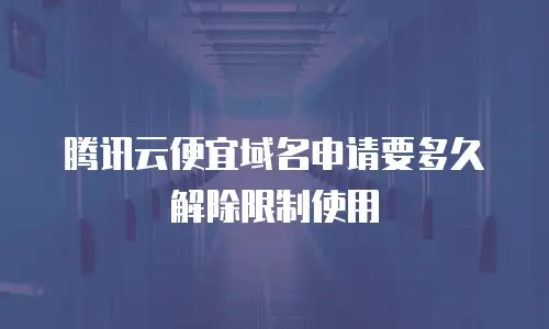 腾讯云便宜域名申请要多久解除限制使用