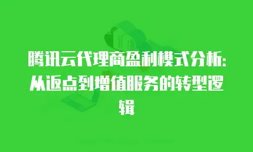 腾讯云代理商盈利模式分析：从返点到增值服务的转型逻辑