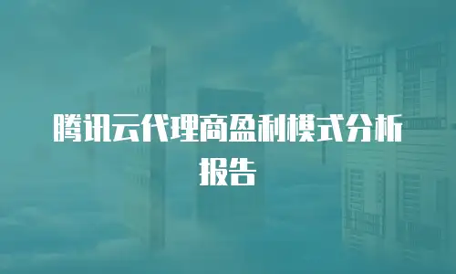 腾讯云代理商盈利模式分析报告
