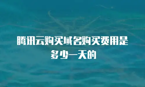 腾讯云购买域名购买费用是多少一天的