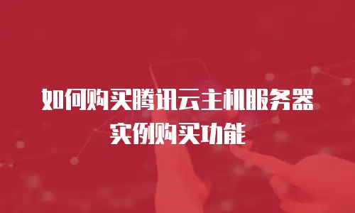 如何购买腾讯云主机服务器实例购买功能