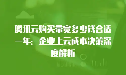 腾讯云购买带宽多少钱合适一年：企业上云成本决策深度解析