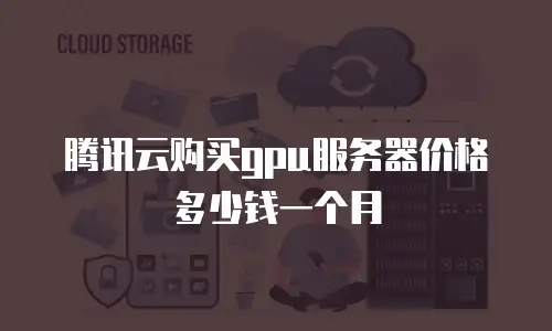 腾讯云购买gpu服务器价格多少钱一个月