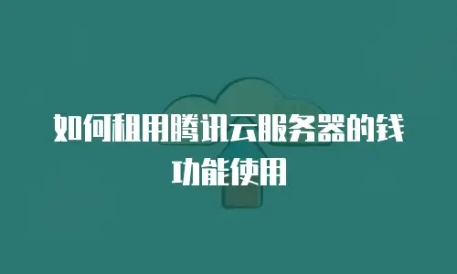 如何租用腾讯云服务器的钱功能使用