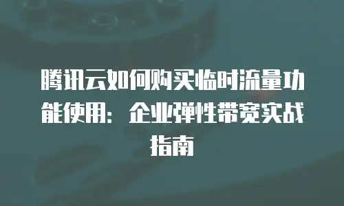 腾讯云如何购买临时流量功能使用：企业弹性带宽实战指南