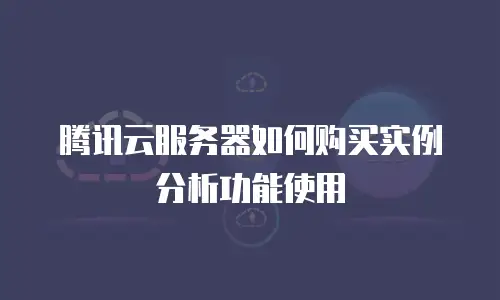 腾讯云服务器如何购买实例分析功能使用