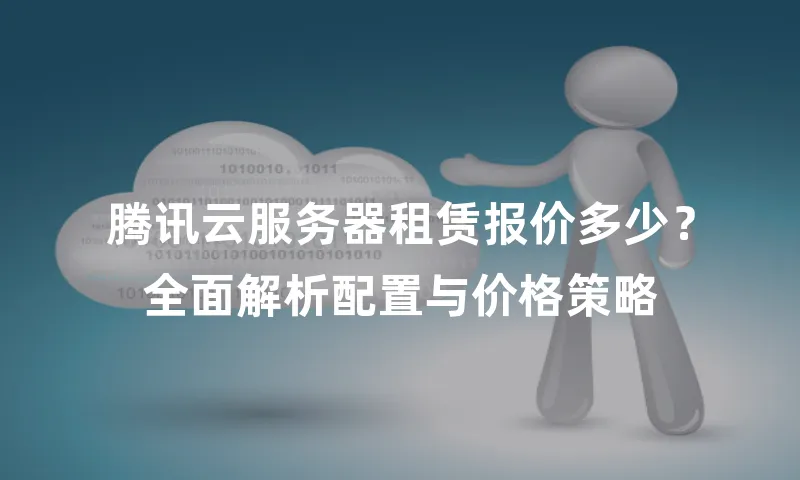 腾讯云服务器租赁报价多少？全面解析配置与价格策略