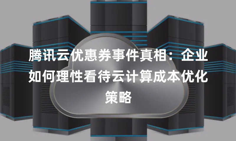 腾讯云优惠券事件真相：企业如何理性看待云计算成本优化策略