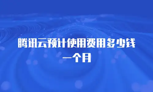 腾讯云预计使用费用多少钱一个月