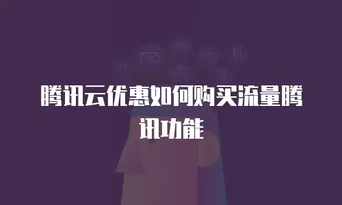 腾讯云优惠如何购买流量腾讯功能