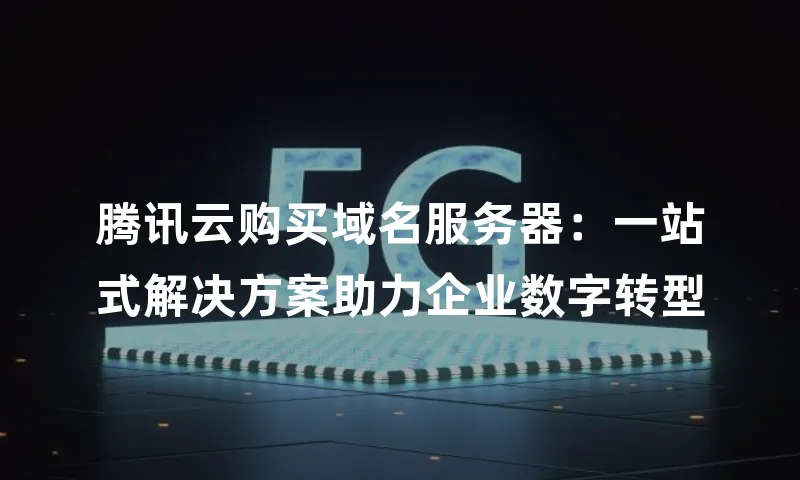 腾讯云购买域名服务器：一站式解决方案助力企业数字转型