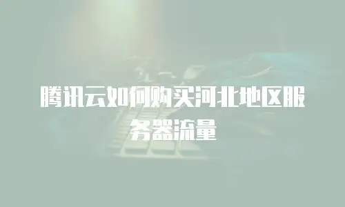 腾讯云如何购买河北地区服务器流量
