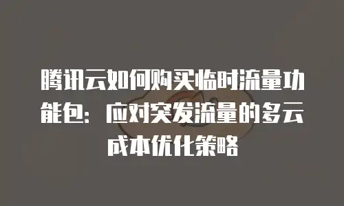 腾讯云如何购买临时流量功能包：应对突发流量的多云成本优化策略
