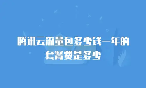 腾讯云流量包多少钱一年的套餐费是多少