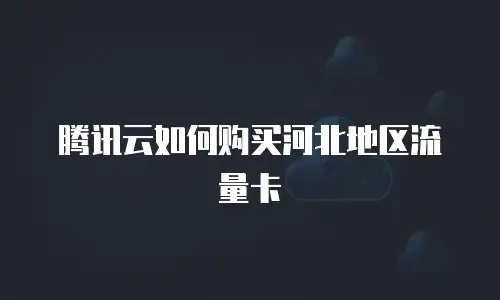 腾讯云如何购买河北地区流量卡