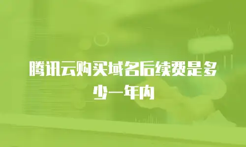 腾讯云购买域名后续费是多少一年内