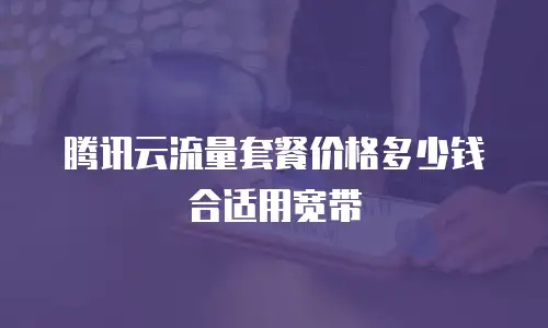腾讯云流量套餐价格多少钱合适用宽带
