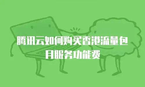 腾讯云如何购买香港流量包月服务功能费