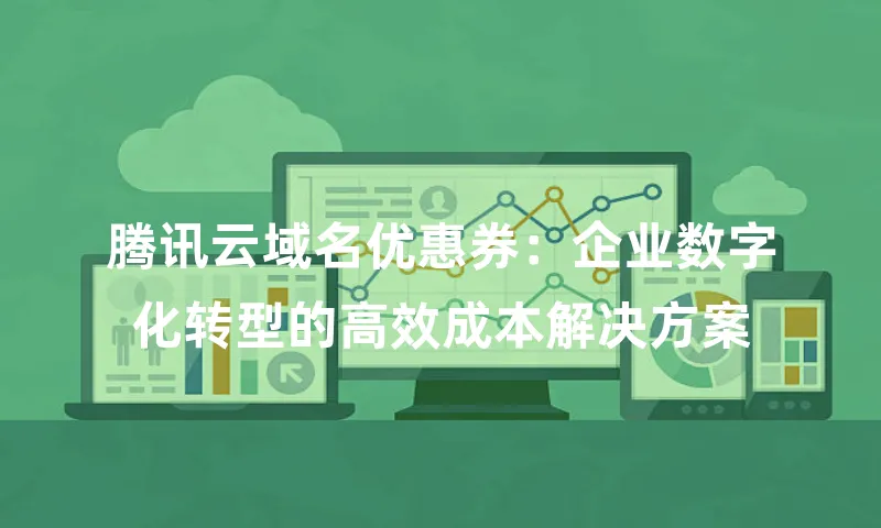 腾讯云域名优惠券：企业数字化转型的高效成本解决方案