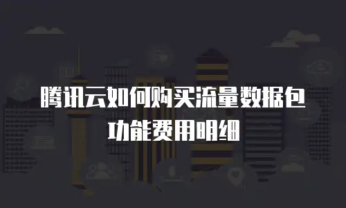 腾讯云如何购买流量数据包功能费用明细