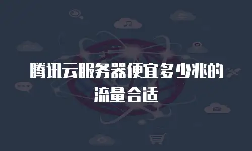 腾讯云服务器便宜多少兆的流量合适