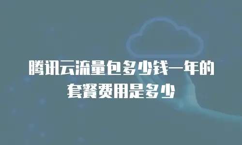 腾讯云流量包多少钱一年的套餐费用是多少