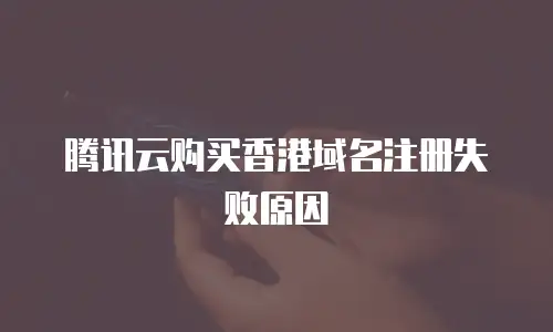 腾讯云购买香港域名注册失败原因