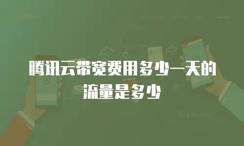 腾讯云带宽费用多少一天的流量是多少