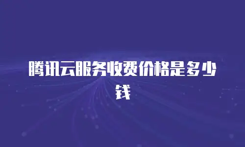 腾讯云服务收费价格是多少钱