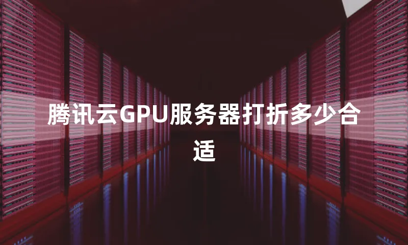 腾讯云GPU服务器打折多少合适