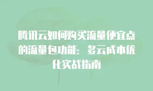 腾讯云如何购买流量便宜点的流量包功能：多云成本优化实战指南